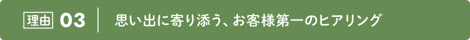 理由03|思い出に寄り添う、お客様第一のヒアリング